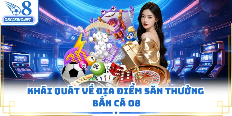 Khái quát về địa điểm săn thưởng bắn cá O8