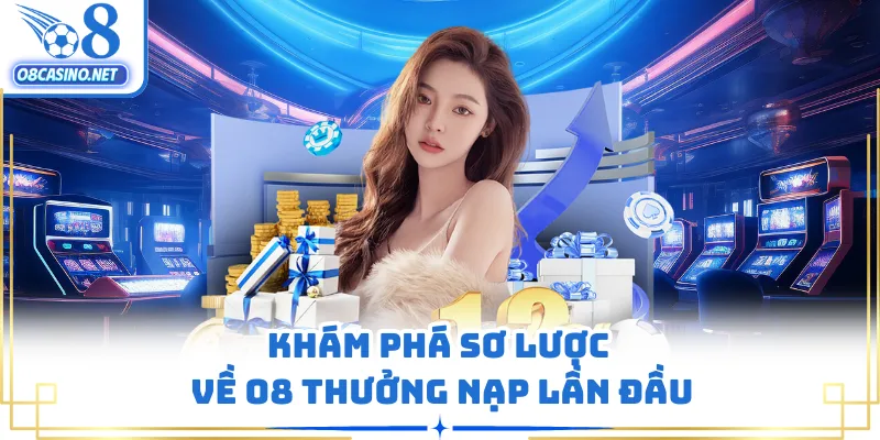 Khám phá sơ lược về O8 thưởng nạp lần đầu